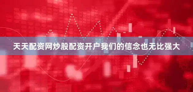 天天配资网炒股配资开户我们的信念也无比强大