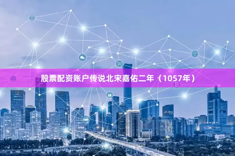 股票配资账户传说北宋嘉佑二年（1057年）