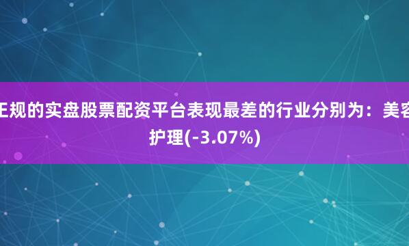 正规的实盘股票配资平台表现最差的行业分别为：美容护理(-3.07%)