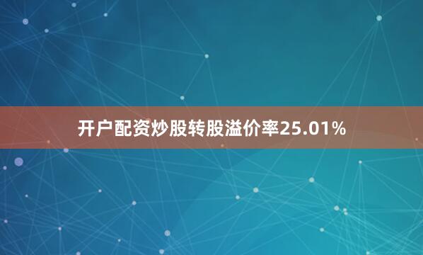开户配资炒股转股溢价率25.01%