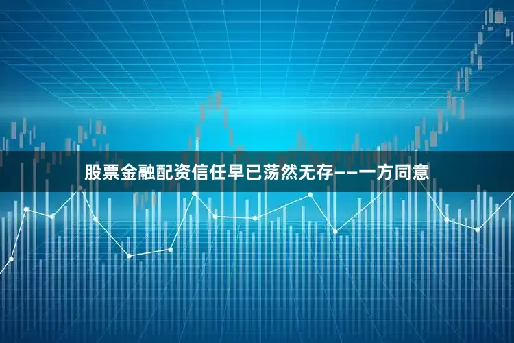 股票金融配资信任早已荡然无存——一方同意