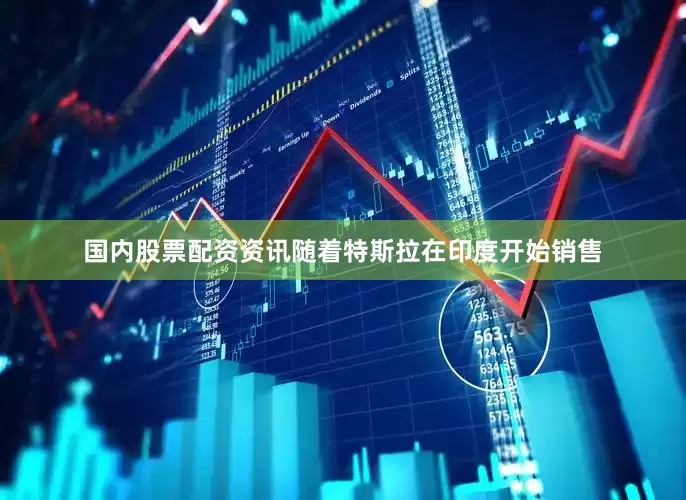 国内股票配资资讯随着特斯拉在印度开始销售