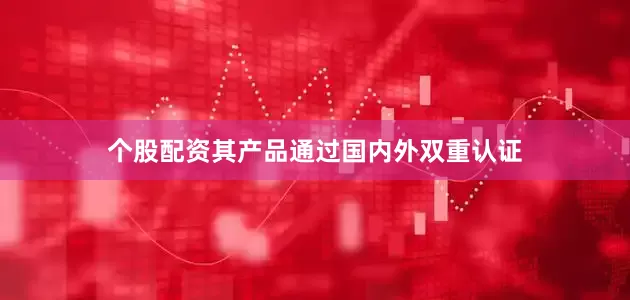 个股配资其产品通过国内外双重认证