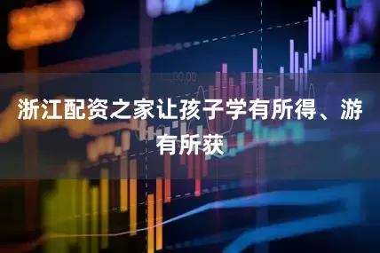 浙江配资之家让孩子学有所得、游有所获