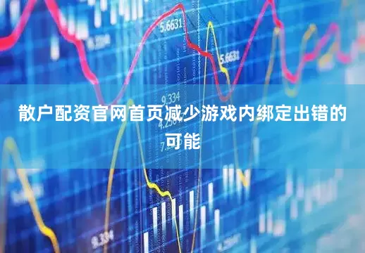 散户配资官网首页减少游戏内绑定出错的可能