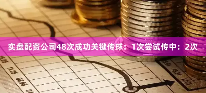 实盘配资公司48次成功关键传球：1次尝试传中：2次