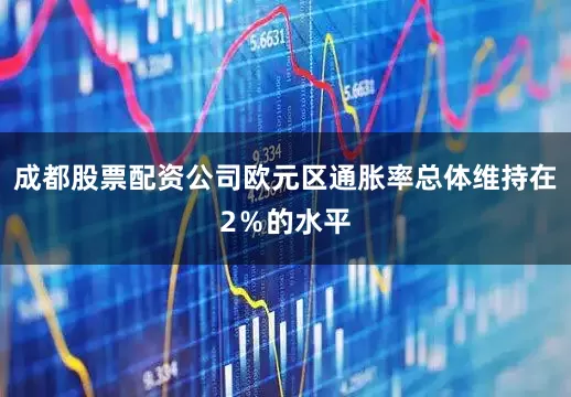 成都股票配资公司欧元区通胀率总体维持在2％的水平